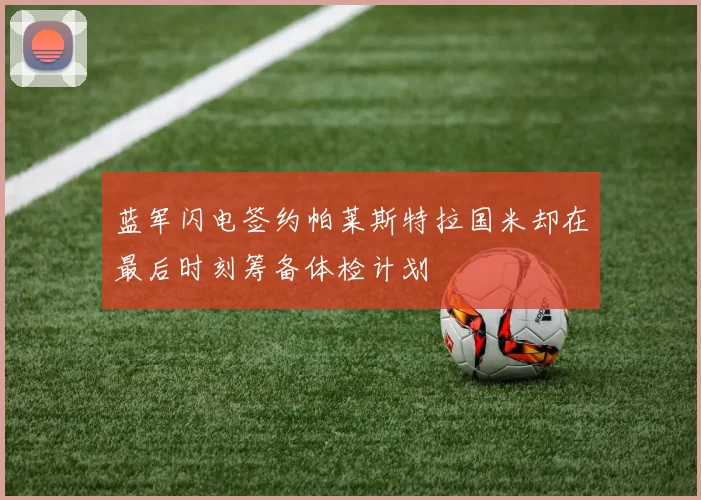 蓝军闪电签约帕莱斯特拉国米却在最后时刻筹备体检计划
