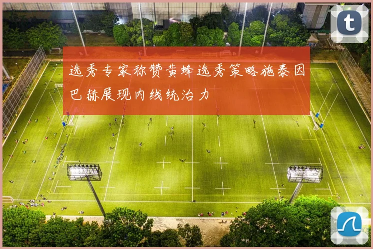 选秀专家称赞黄蜂选秀策略施泰因巴赫展现内线统治力