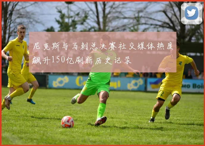 尼克斯与马刺总决赛社交媒体热度飙升150亿刷新历史记录