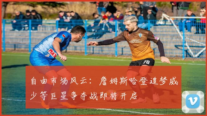 自由市场风云：詹姆斯哈登追梦威少等巨星争夺战即将开启