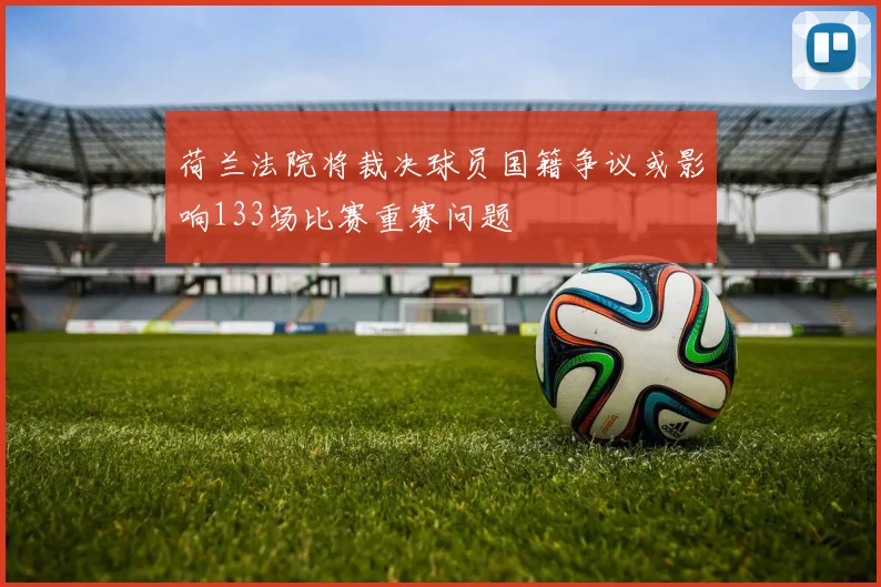 荷兰法院将裁决球员国籍争议或影响133场比赛重赛问题