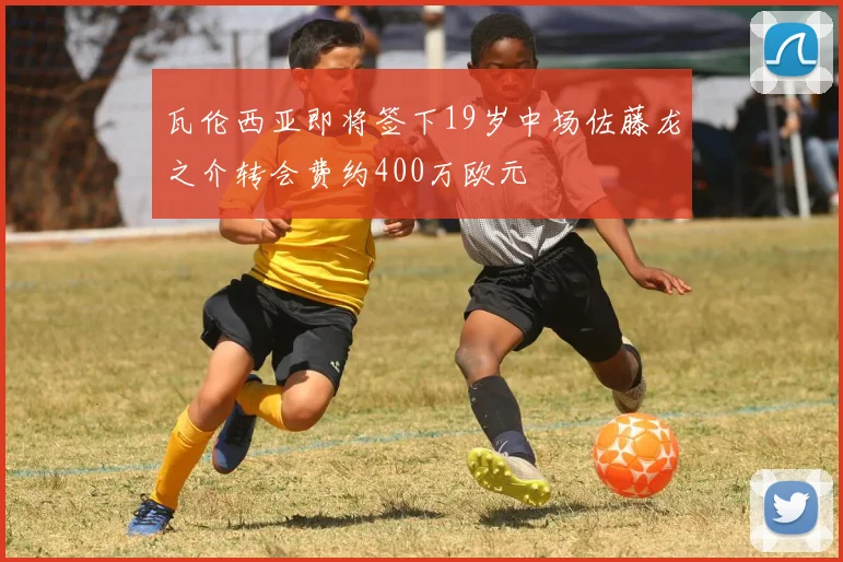 瓦伦西亚即将签下19岁中场佐藤龙之介转会费约400万欧元