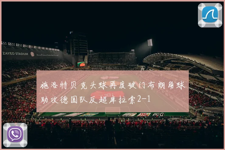 施洛特贝克头球再度破门布朗角球助攻德国队反超库拉索2-1