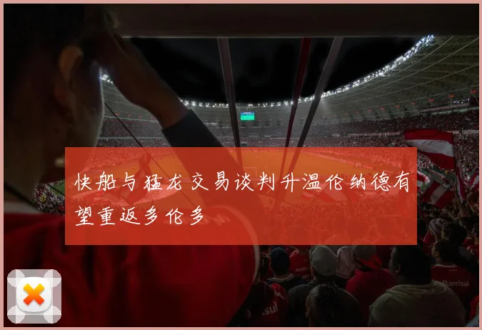 快船与猛龙交易谈判升温伦纳德有望重返多伦多