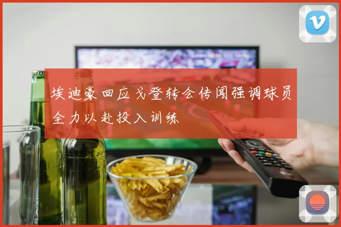 埃迪豪回应戈登转会传闻强调球员全力以赴投入训练