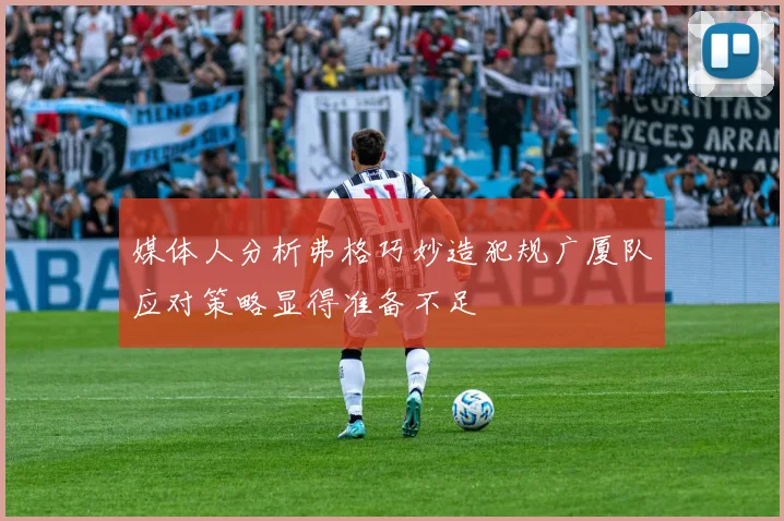 媒体人分析弗格巧妙造犯规广厦队应对策略显得准备不足